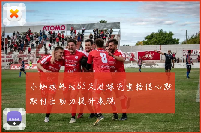 小蜘蛛终结65天进球荒重拾信心默默付出助力提升表现