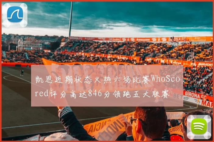 凯恩近期状态火热六场比赛WhoScored评分高达846分领跑五大联赛