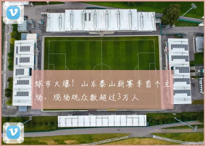 球市火爆！山东泰山新赛季首个主场，现场观众数超过3万人