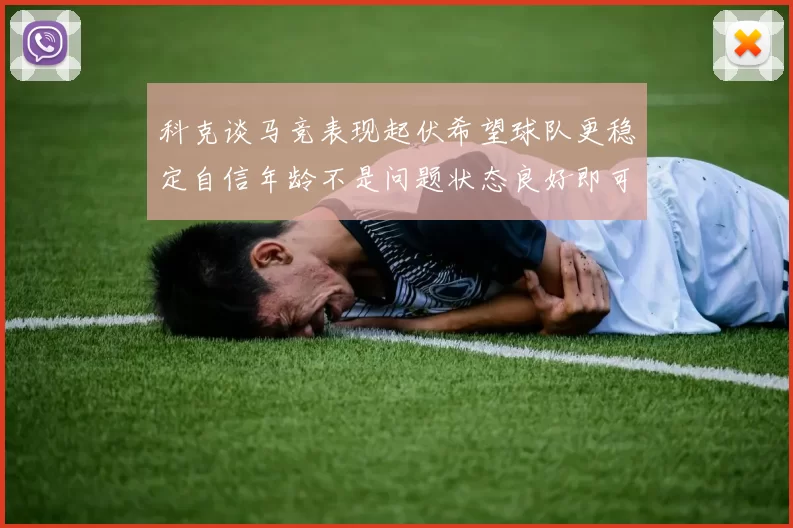 科克谈马竞表现起伏希望球队更稳定自信年龄不是问题状态良好即可出战