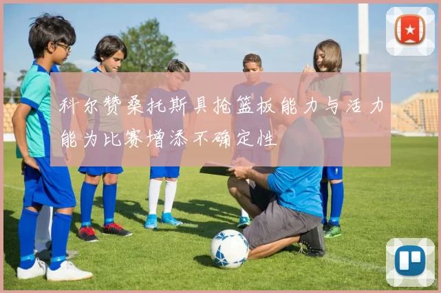 科尔赞桑托斯具抢篮板能力与活力能为比赛增添不确定性