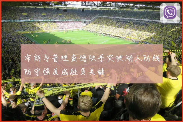 布朗与普理查德联手突破湖人防线防守强度成胜负关键