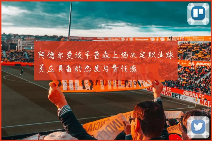 阿德尔曼谈辛普森上场决定职业球员应具备的态度与责任感