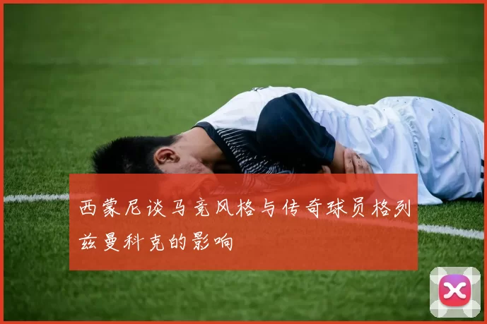 西蒙尼谈马竞风格与传奇球员格列兹曼科克的影响