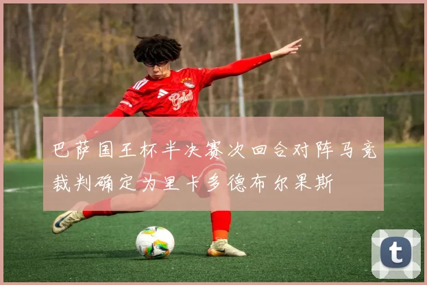 巴萨国王杯半决赛次回合对阵马竞裁判确定为里卡多德布尔果斯