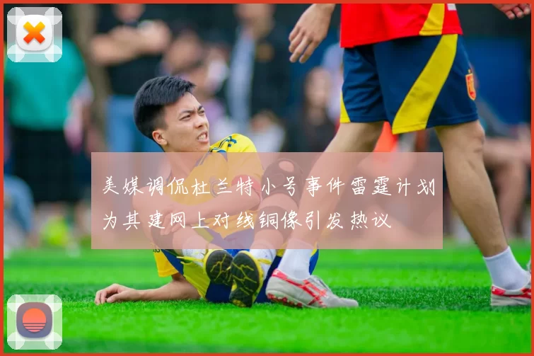 美媒调侃杜兰特小号事件雷霆计划为其建网上对线铜像引发热议